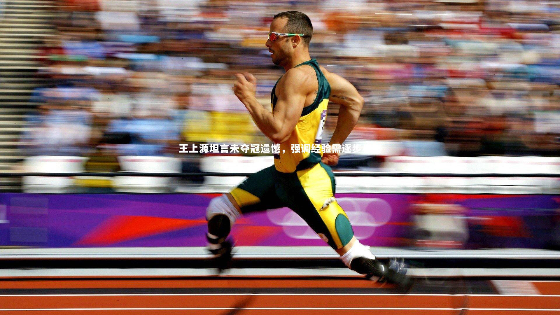 球速体育平台-王上源坦言未夺冠遗憾，强调经验需逐步积累