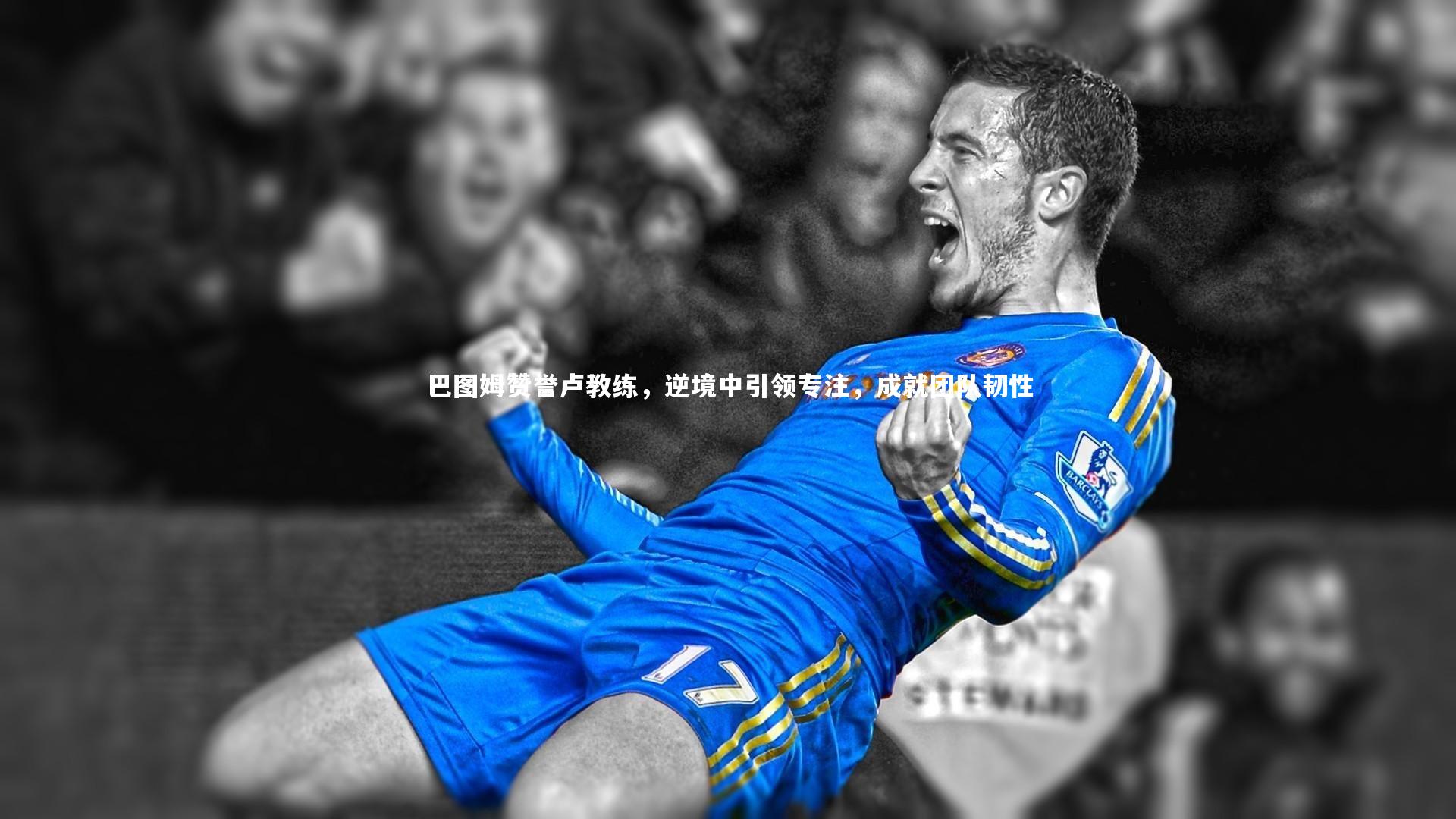 球速体育平台_巴图姆赞誉卢教练，逆境中引领专注，成就团队韧性